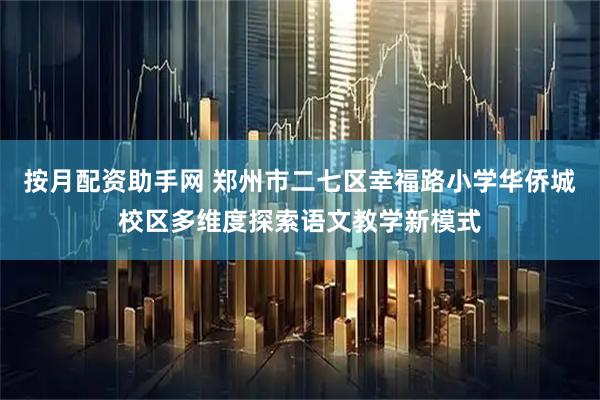 按月配资助手网 郑州市二七区幸福路小学华侨城校区多维度探索语文教学新模式