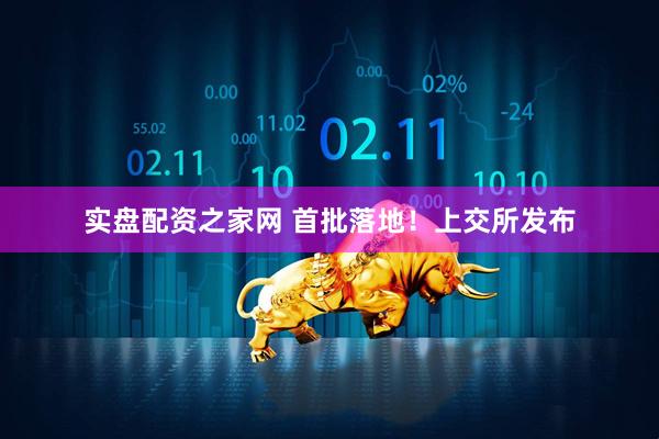 实盘配资之家网 首批落地！上交所发布