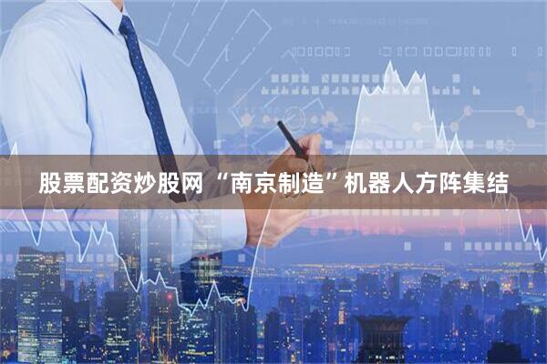 股票配资炒股网 “南京制造”机器人方阵集结