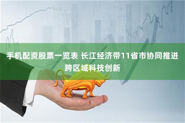 手机配资股票一览表 长江经济带11省市协同推进跨区域科技创新