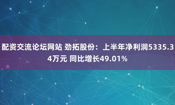 配资交流论坛网站 劲拓股份：上半年净利润5335.34万元 同比增长49.01%